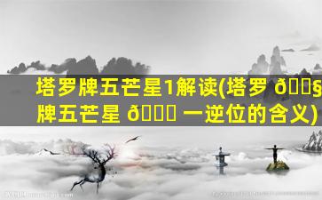 塔罗牌五芒星1解读(塔罗 🐧 牌五芒星 🐛 一逆位的含义)